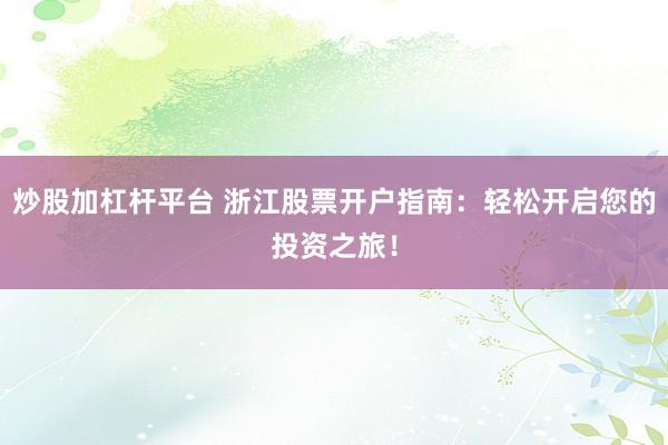 炒股加杠杆平台 浙江股票开户指南:轻松开启您的投资之旅!