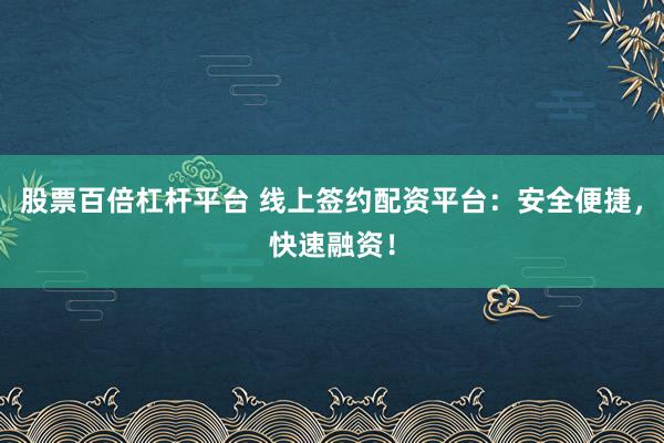 股票百倍杠杆平台 线上签约配资平台:安全便捷,快速融资!