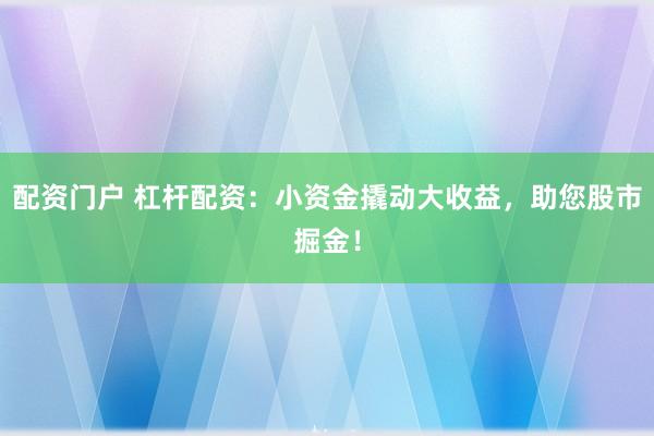 配资门户 杠杆配资：小资金撬动大收益，助您股市掘金！