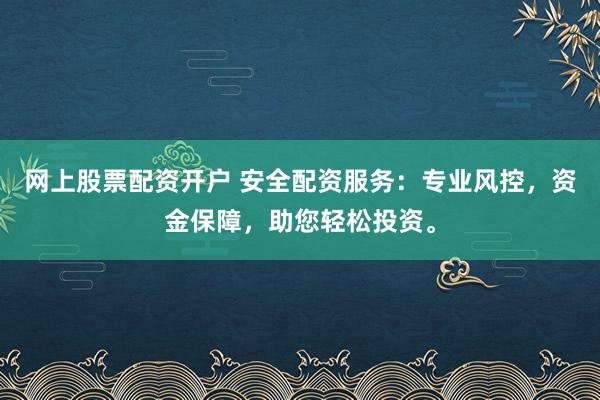 网上股票配资开户 安全配资服务:专业风控,资金保障,助您轻松投资。