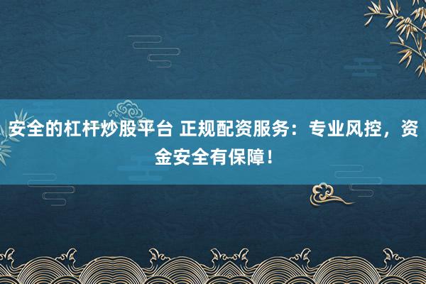 安全的杠杆炒股平台 正规配资服务:专业风控,资金安全有保障!