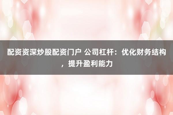 配资资深炒股配资门户 公司杠杆:优化财务结构,提升盈利能力