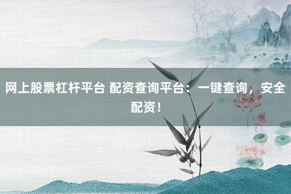 网上股票杠杆平台 配资查询平台：一键查询，安全配资！