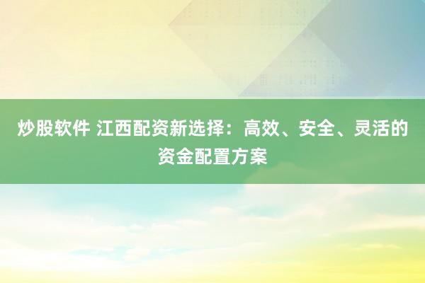 炒股软件 江西配资新选择:高效、安全、灵活的资金配置方案