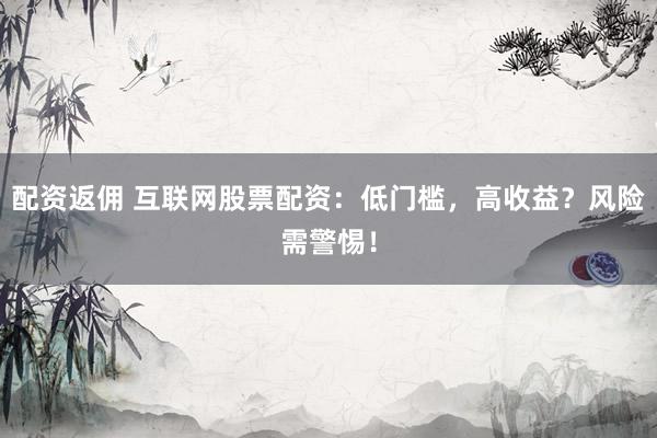 配资返佣 互联网股票配资:低门槛,高收益?风险需警惕!