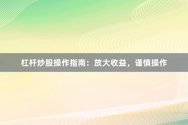 杠杆炒股操作指南：放大收益，谨慎操作