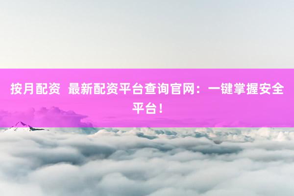 按月配资 最新配资平台查询官网:一键掌握安全平台!