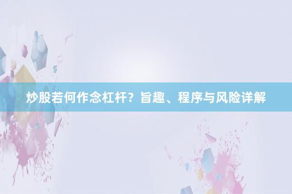 炒股若何作念杠杆?旨趣、程序与风险详解
