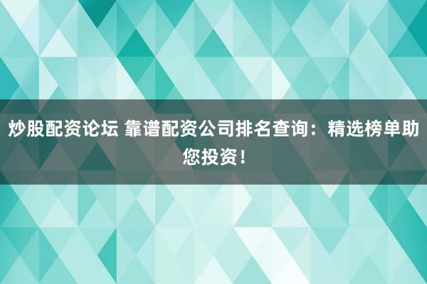 炒股配资论坛 靠谱配资公司排名查询：精选榜单助您投资！
