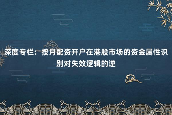 深度专栏：按月配资开户在港股市场的资金属性识别对失效逻辑的逆