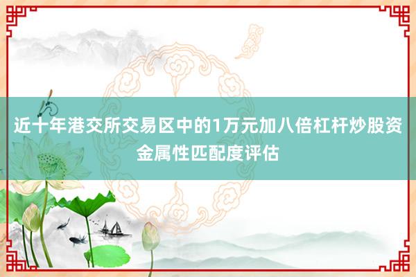 近十年港交所交易区中的1万元加八倍杠杆炒股资金属性匹配度评估