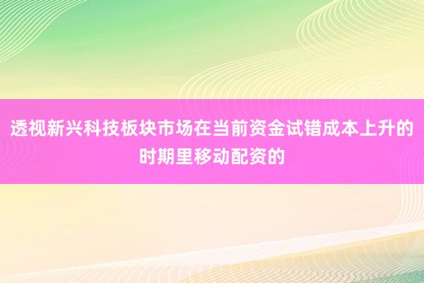 透视新兴科技板块市场在当前资金试错成本上升的时期里移动配资的