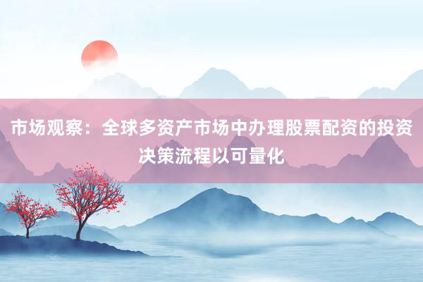 市场观察：全球多资产市场中办理股票配资的投资决策流程以可量化