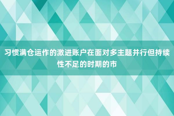 习惯满仓运作的激进账户在面对多主题并行但持续性不足的时期的市