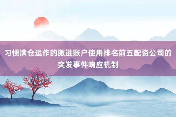习惯满仓运作的激进账户使用排名前五配资公司的突发事件响应机制