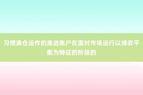 习惯满仓运作的激进账户在面对市场运行以博弈平衡为特征的阶段的