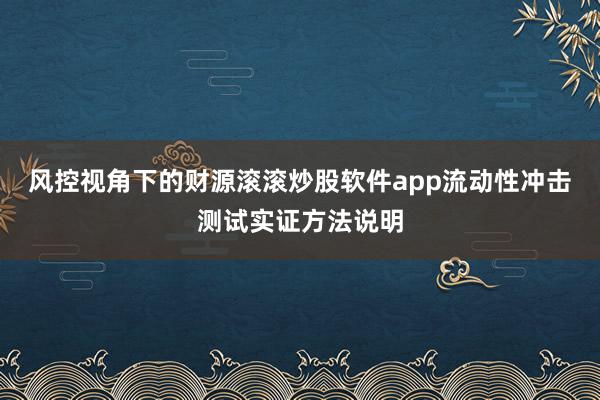 风控视角下的财源滚滚炒股软件app流动性冲击测试实证方法说明