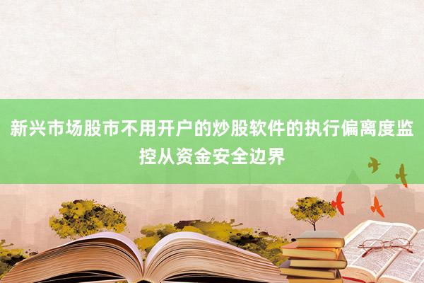 新兴市场股市不用开户的炒股软件的执行偏离度监控从资金安全边界