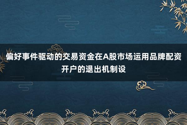 偏好事件驱动的交易资金在A股市场运用品牌配资开户的退出机制设