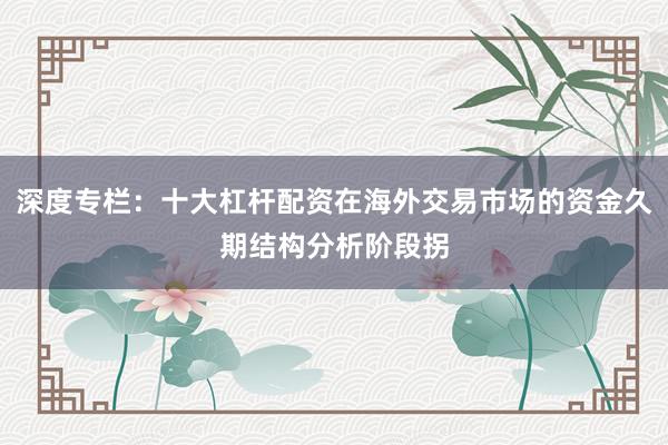 深度专栏：十大杠杆配资在海外交易市场的资金久期结构分析阶段拐