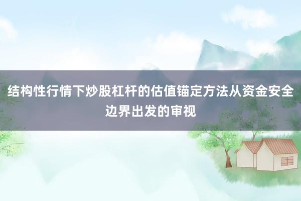 结构性行情下炒股杠杆的估值锚定方法从资金安全边界出发的审视
