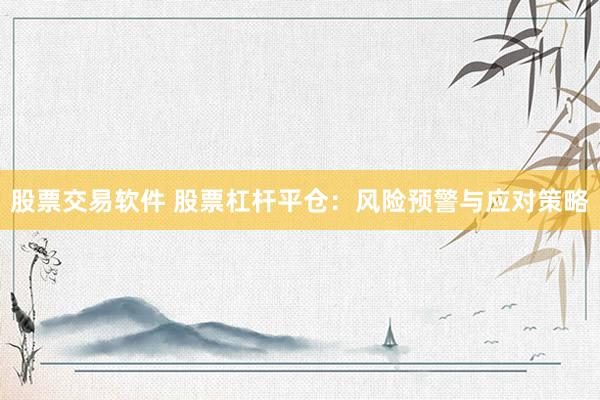 股票交易软件 股票杠杆平仓：风险预警与应对策略