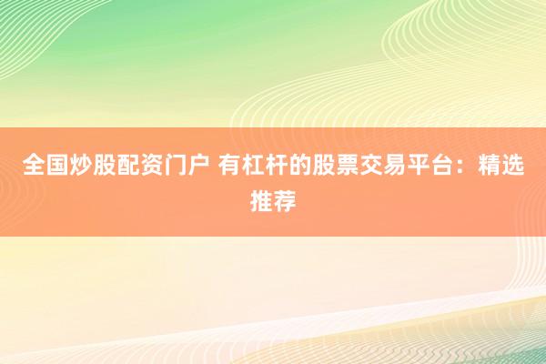 全国炒股配资门户 有杠杆的股票交易平台：精选推荐