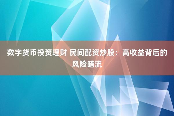 数字货币投资理财 民间配资炒股：高收益背后的风险暗流