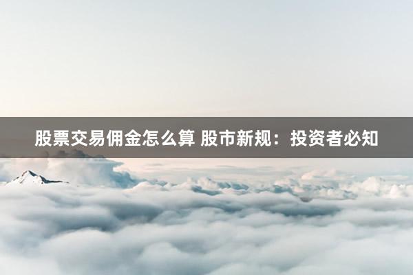 股票交易佣金怎么算 股市新规：投资者必知