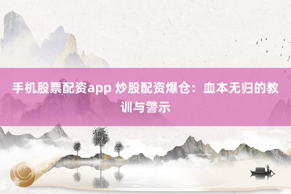 手机股票配资app 炒股配资爆仓：血本无归的教训与警示