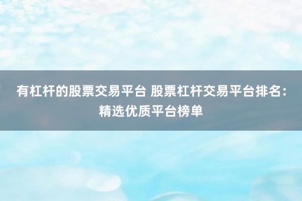 有杠杆的股票交易平台 股票杠杆交易平台排名：精选优质平台榜单
