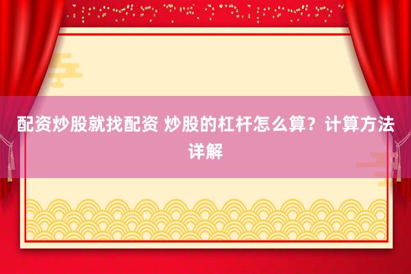 配资炒股就找配资 炒股的杠杆怎么算？计算方法详解