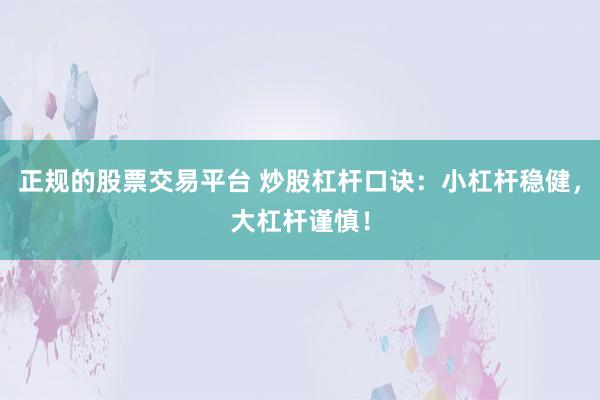 正规的股票交易平台 炒股杠杆口诀：小杠杆稳健，大杠杆谨慎！