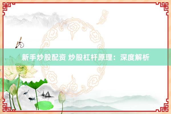 新手炒股配资 炒股杠杆原理：深度解析