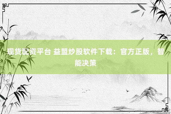现货配资平台 益盟炒股软件下载：官方正版，智能决策