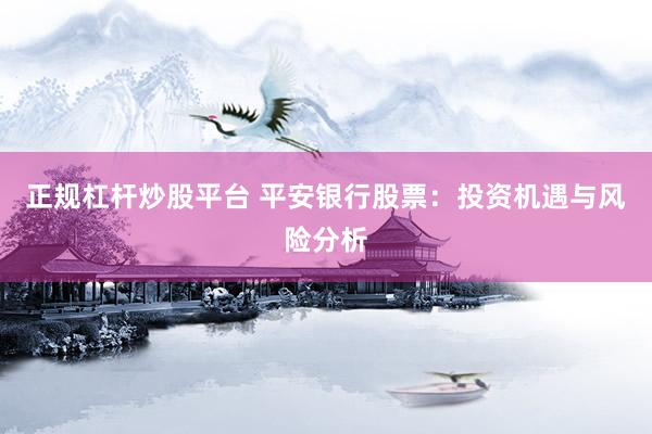 正规杠杆炒股平台 平安银行股票：投资机遇与风险分析