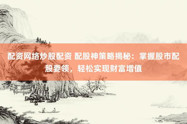配资网络炒股配资 配股神策略揭秘:掌握股市配股要领,轻松实现财富增值