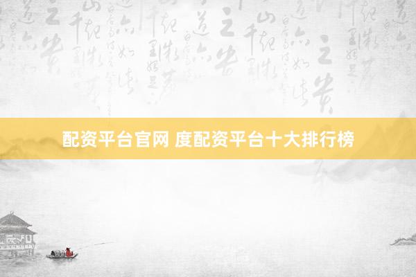 配资平台官网 度配资平台十大排行榜