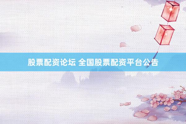 股票配资论坛 全国股票配资平台公告