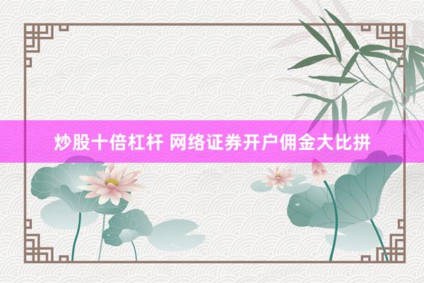 炒股十倍杠杆 网络证券开户佣金大比拼