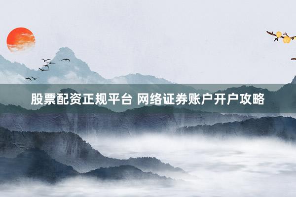 股票配资正规平台 网络证券账户开户攻略
