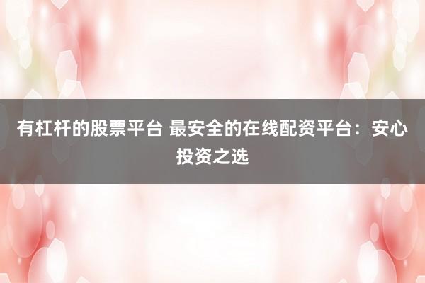 有杠杆的股票平台 最安全的在线配资平台：安心投资之选
